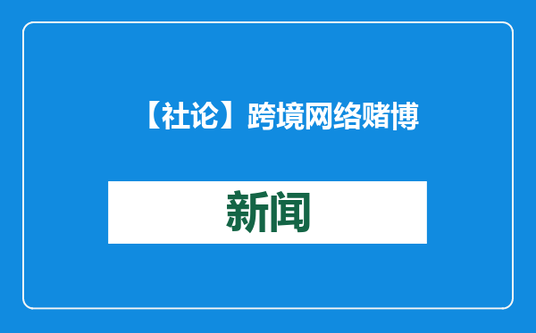 【社论】跨境网络赌博：中国法律能管，还要严惩