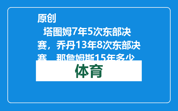 原创            塔图姆7年5次东部决赛，乔丹13年8次东部决赛，那詹姆斯15年多少