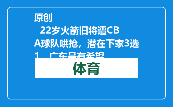 原创            22岁火箭旧将遭CBA球队哄抢，潜在下家3选1，广东最有希望