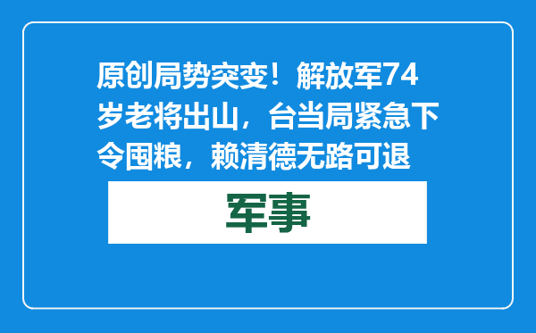 原创            局势突变！解放军74岁老将出山，台当局紧急下令囤粮，赖清德无路可退