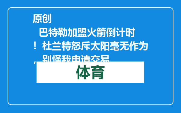 原创            巴特勒加盟火箭倒计时！杜兰特怒斥太阳毫无作为，别怪我申请交易