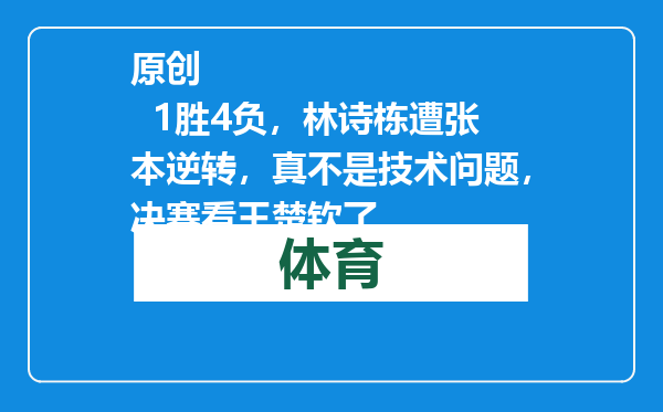原创            1胜4负，林诗栋遭张本逆转，真不是技术问题，决赛看王楚钦了