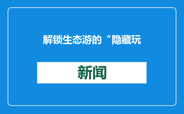 解锁生态游的“隐藏玩法”（快评）