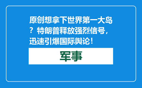 原创            想拿下世界第一大岛？特朗普释放强烈信号，迅速引爆国际舆论！