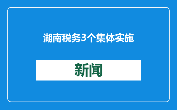 湖南税务3个集体实施“八大行动”表现优异获省政府通报表扬