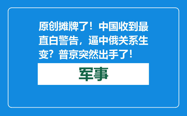 原创            摊牌了！中国收到最直白警告，逼中俄关系生变？普京突然出手了！