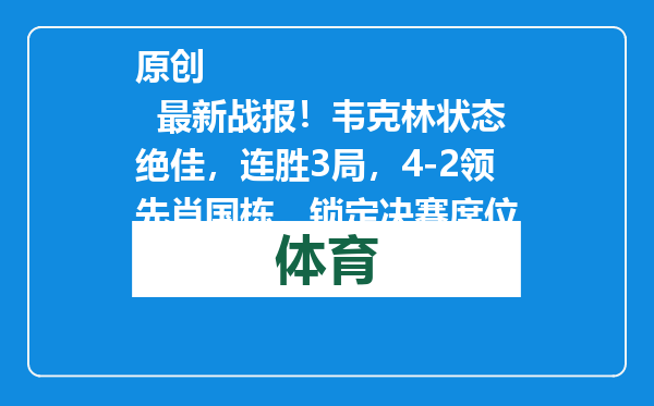 原创            最新战报！韦克林状态绝佳，连胜3局，4-2领先肖国栋，锁定决赛席位