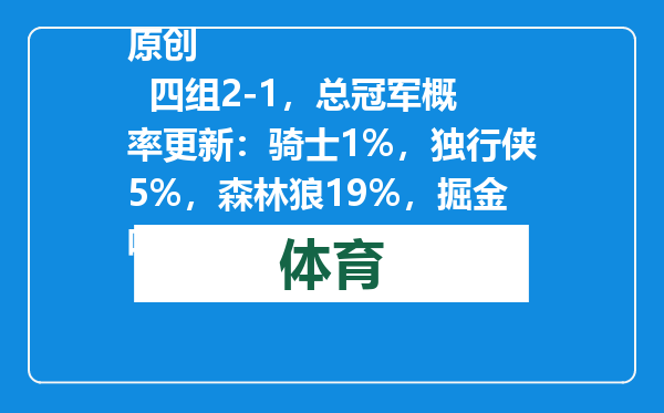 原创            四组2-1，总冠军概率更新：骑士1%，独行侠5%，森林狼19%，掘金呢