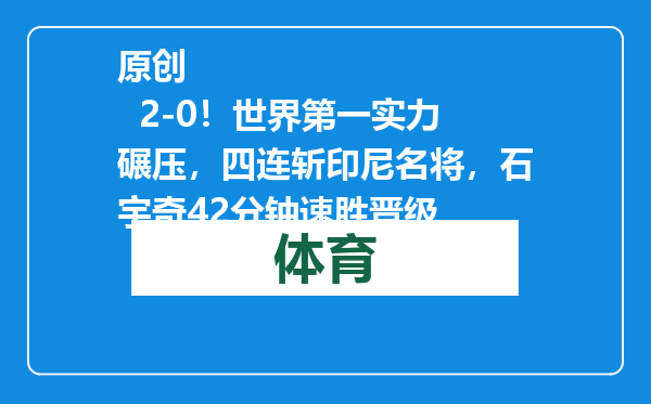 原创            2-0！世界第一实力碾压，四连斩印尼名将，石宇奇42分钟速胜晋级
