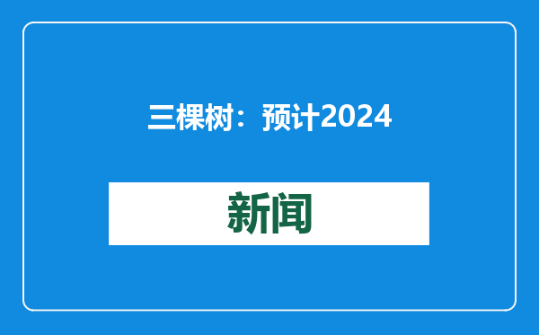 三棵树：预计2024年净利润3.1亿元-4.2亿元 同比增加78.63%-142.02%