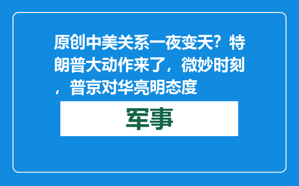 原创            中美关系一夜变天？特朗普大动作来了，微妙时刻，普京对华亮明态度