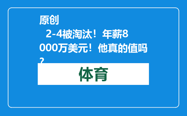 原创            2-4被淘汰！年薪8000万美元！他真的值吗？