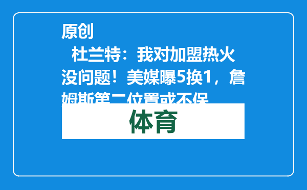 原创            杜兰特：我对加盟热火没问题！美媒曝5换1，詹姆斯第二位置或不保