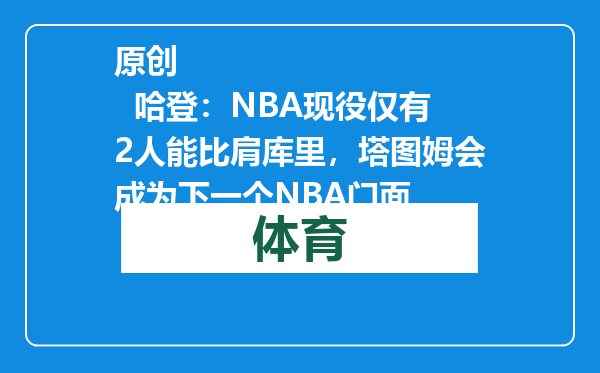 原创            哈登：NBA现役仅有2人能比肩库里，塔图姆会成为下一个NBA门面