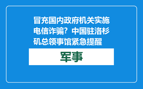 冒充国内政府机关实施电信诈骗？中国驻洛杉矶总领事馆紧急提醒