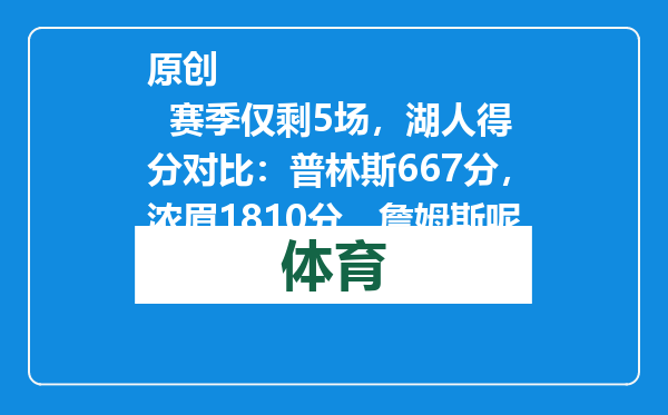 原创            赛季仅剩5场，湖人得分对比：普林斯667分，浓眉1810分，詹姆斯呢
