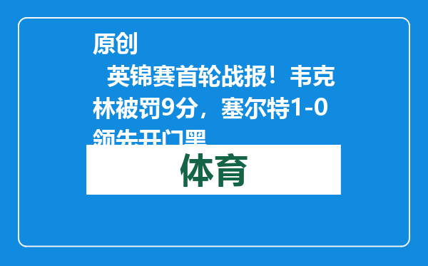 原创            英锦赛首轮战报！韦克林被罚9分，塞尔特1-0领先开门黑