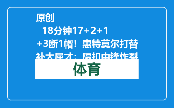 原创            18分钟17+2+1+3断1帽！惠特莫尔打替补太屈才：隔扣中锋炸裂