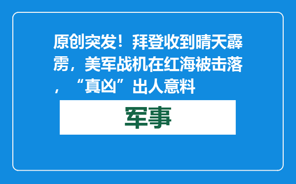 原创            突发！拜登收到晴天霹雳，美军战机在红海被击落，“真凶”出人意料