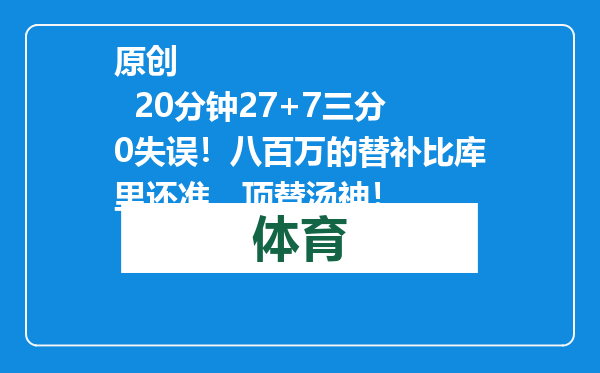 原创            20分钟27+7三分0失误！八百万的替补比库里还准，顶替汤神！
