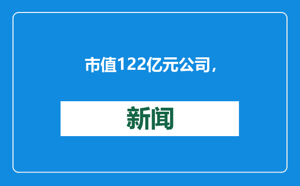 市值122亿元公司，预计去年亏损超30亿元，怎么回事？