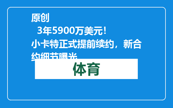 原创            3年5900万美元！小卡特正式提前续约，新合约细节曝光
