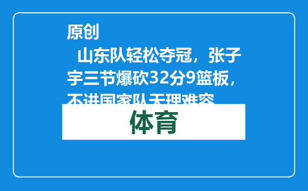 原创            山东队轻松夺冠，张子宇三节爆砍32分9篮板，不进国家队天理难容