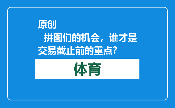 原创            拼图们的机会，谁才是交易截止前的重点？