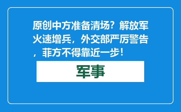 原创            中方准备清场？解放军火速增兵，外交部严厉警告，菲方不得靠近一步！