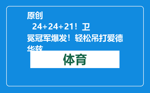 原创            24+24+21！卫冕冠军爆发！轻松吊打爱德华兹
