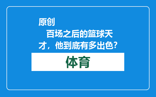 原创            百场之后的篮球天才，他到底有多出色？