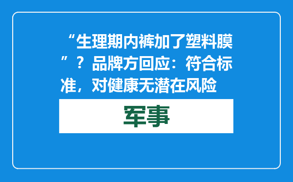 “生理期内裤加了塑料膜”？品牌方回应：符合标准，对健康无潜在风险