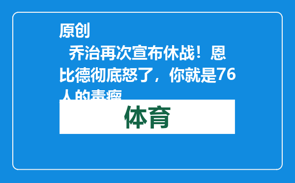 原创            乔治再次宣布休战！恩比德彻底怒了，你就是76人的毒瘤