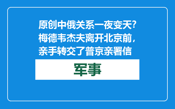 原创            中俄关系一夜变天？梅德韦杰夫离开北京前，亲手转交了普京亲署信