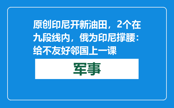 原创            印尼开新油田，2个在九段线内，俄为印尼撑腰：给不友好邻国上一课