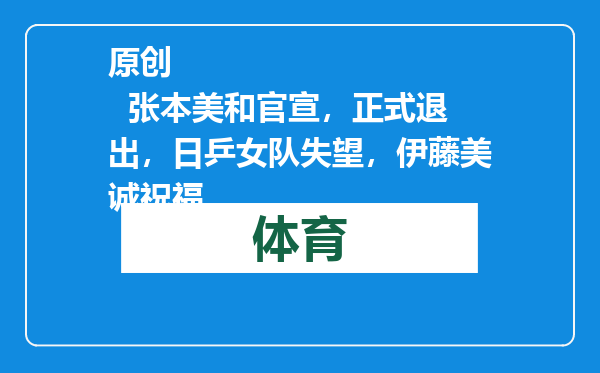 原创            张本美和官宣，正式退出，日乒女队失望，伊藤美诚祝福