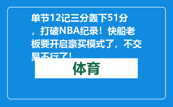 单节12记三分轰下51分，打破NBA纪录！快船老板要开启豪买模式了，不交易不行了！
