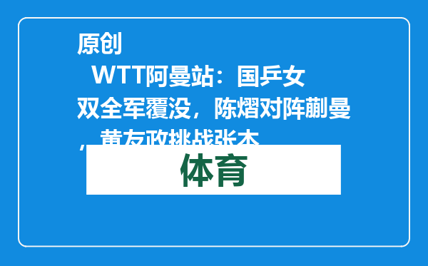 原创            WTT阿曼站：国乒女双全军覆没，陈熠对阵蒯曼，黄友政挑战张本