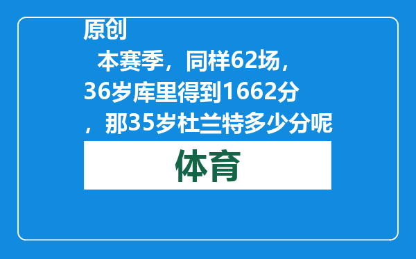 原创            本赛季，同样62场，36岁库里得到1662分，那35岁杜兰特多少分呢？