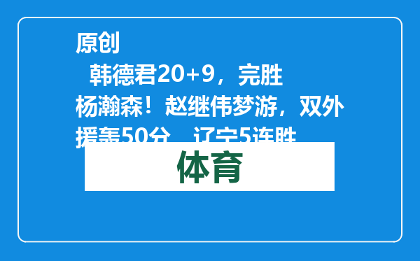 原创            韩德君20+9，完胜杨瀚森！赵继伟梦游，双外援轰50分，辽宁5连胜