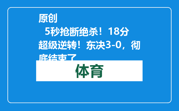 原创            5秒抢断绝杀！18分超级逆转！东决3-0，彻底结束了