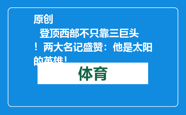 原创            登顶西部不只靠三巨头！两大名记盛赞：他是太阳的英雄！