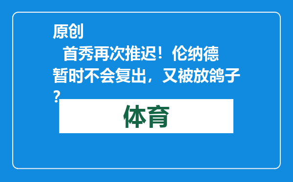 原创            首秀再次推迟！伦纳德暂时不会复出，又被放鸽子？
