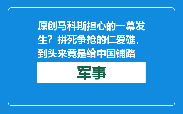 原创            马科斯担心的一幕发生？拼死争抢的仁爱礁，到头来竟是给中国铺路
