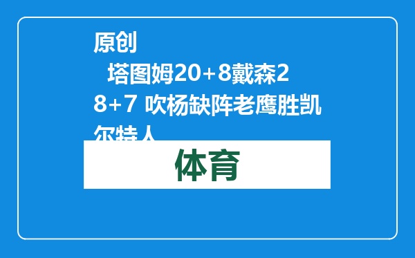 原创            塔图姆20+8戴森28+7 吹杨缺阵老鹰胜凯尔特人