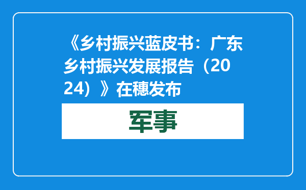 《乡村振兴蓝皮书：广东乡村振兴发展报告（2024）》在穗发布