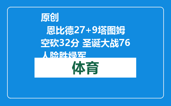 原创            恩比德27+9塔图姆空砍32分 圣诞大战76人险胜绿军