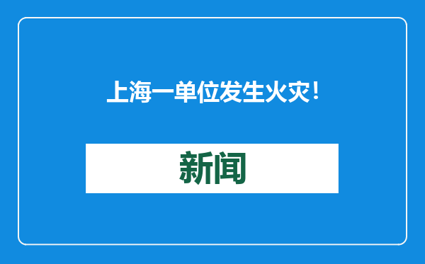 上海一单位发生火灾！消防通报