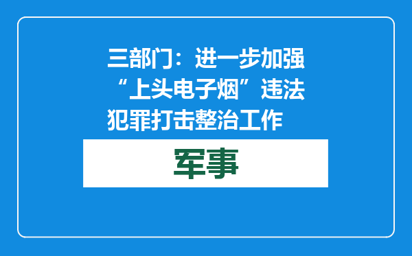三部门：进一步加强“上头电子烟”违法犯罪打击整治工作