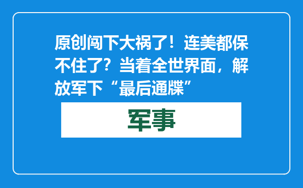 原创            闯下大祸了！连美都保不住了？当着全世界面，解放军下“最后通牒”